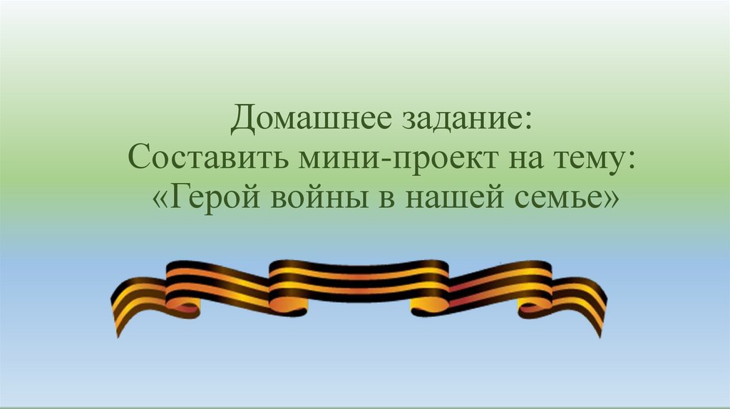 Домашнее задание: Составить мини-проект на тему: «Герой войны в нашей семье»