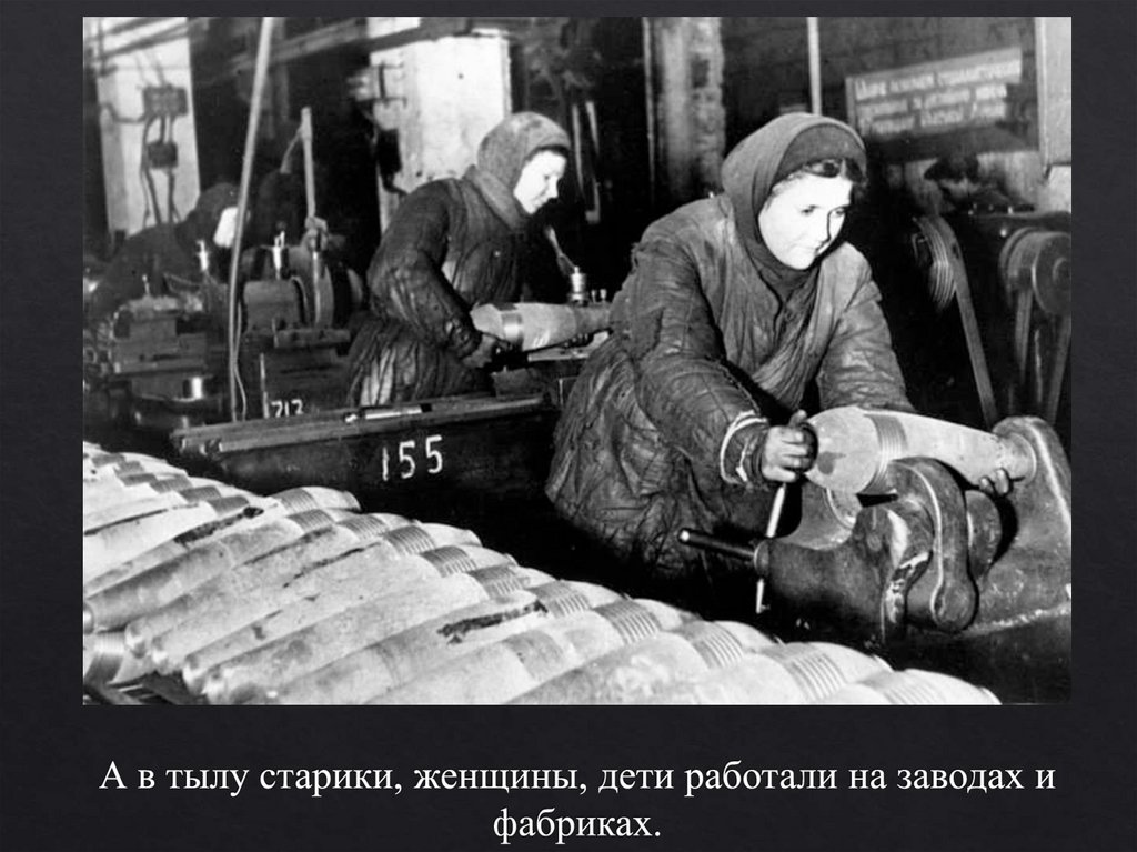 А в тылу старики, женщины, дети работали на заводах и фабриках.