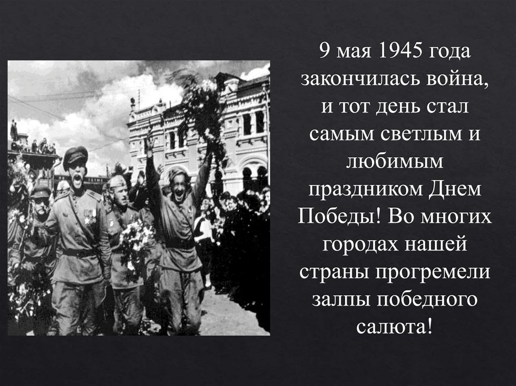 9 мая 1945 года закончилась война, и тот день стал самым светлым и любимым праздником Днем Победы! Во многих городах нашей
