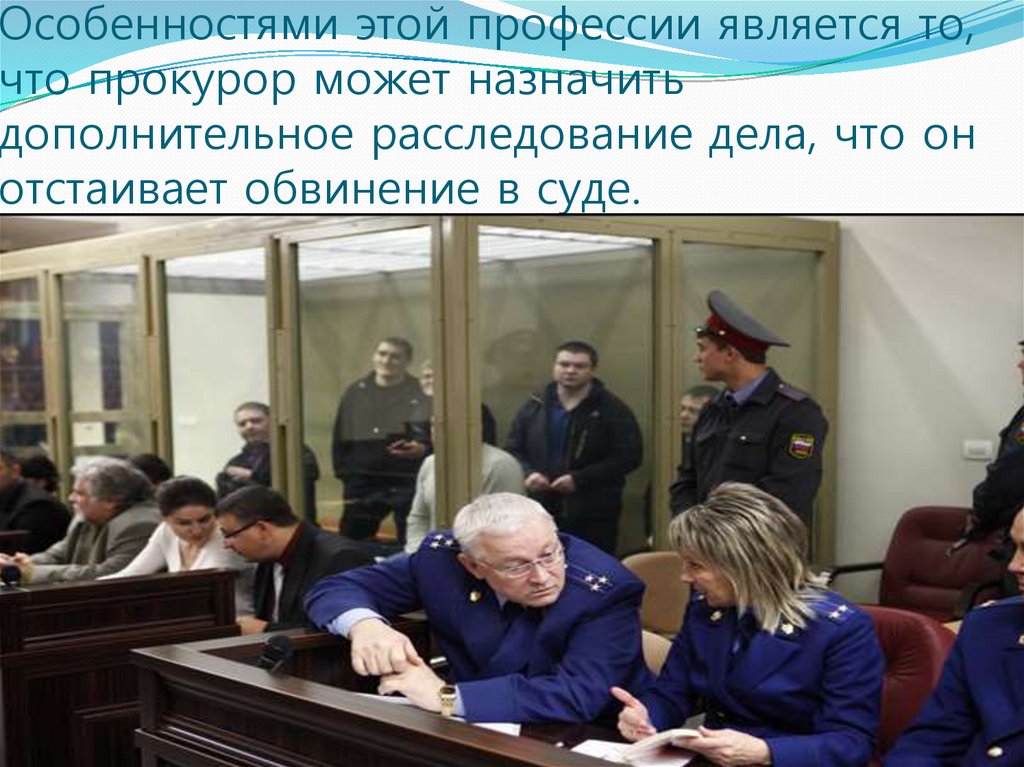 Особенностями этой профессии является то, что прокурор может назначить дополнительное расследование дела, что он отстаивает
