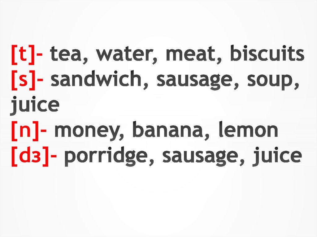 [t]- tea, water, meat, biscuits [s]- sandwich, sausage, soup, juice [n]- money, banana, lemon [dз]- porridge, sausage, juice
