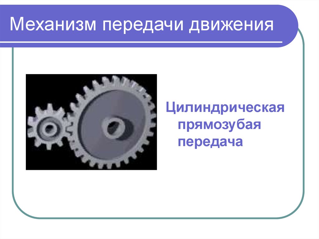 Передаточный механизм. Механизмы передачи движения. Виды механизмов передачи движения. Цилиндрическая прямозубая передача. Механизмы передачи движения зубчатый.