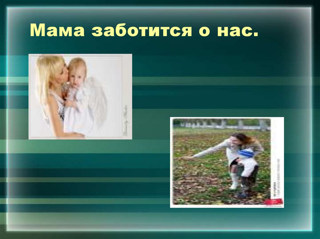 Мама заботится о нас.