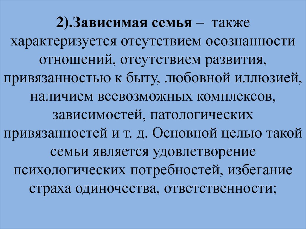 2).Зависимая семья –  также характеризуется отсутствием осознанности отношений, отсутствием развития, привязанностью к быту,