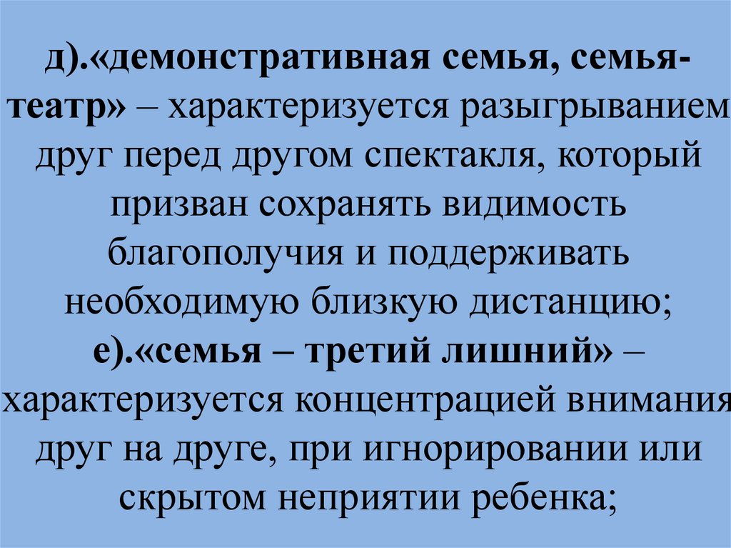 д).«демонстративная семья, семья-театр» – характеризуется разыгрыванием друг перед другом спектакля, который призван сохранять