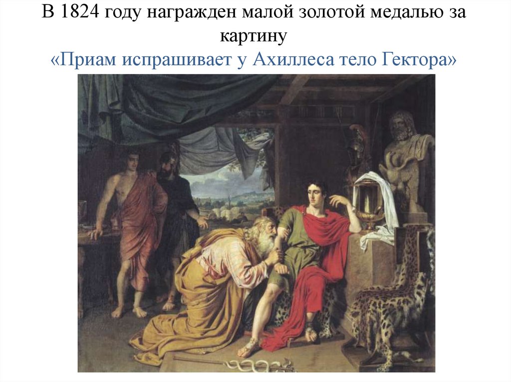 В 1824 году награжден малой золотой медалью за картину «Приам испрашивает у Ахиллеса тело Гектора»