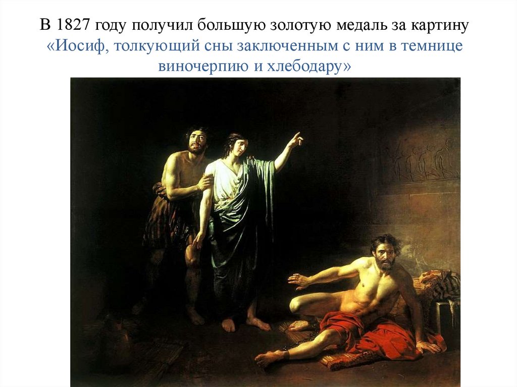 В 1827 году получил большую золотую медаль за картину «Иосиф, толкующий сны заключенным с ним в темнице виночерпию и хлебодару»