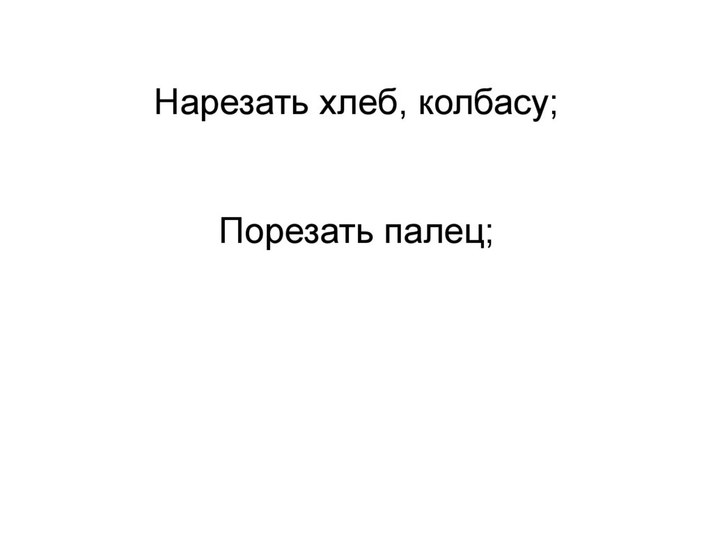 Нарезать хлеб, колбасу; Порезать палец;