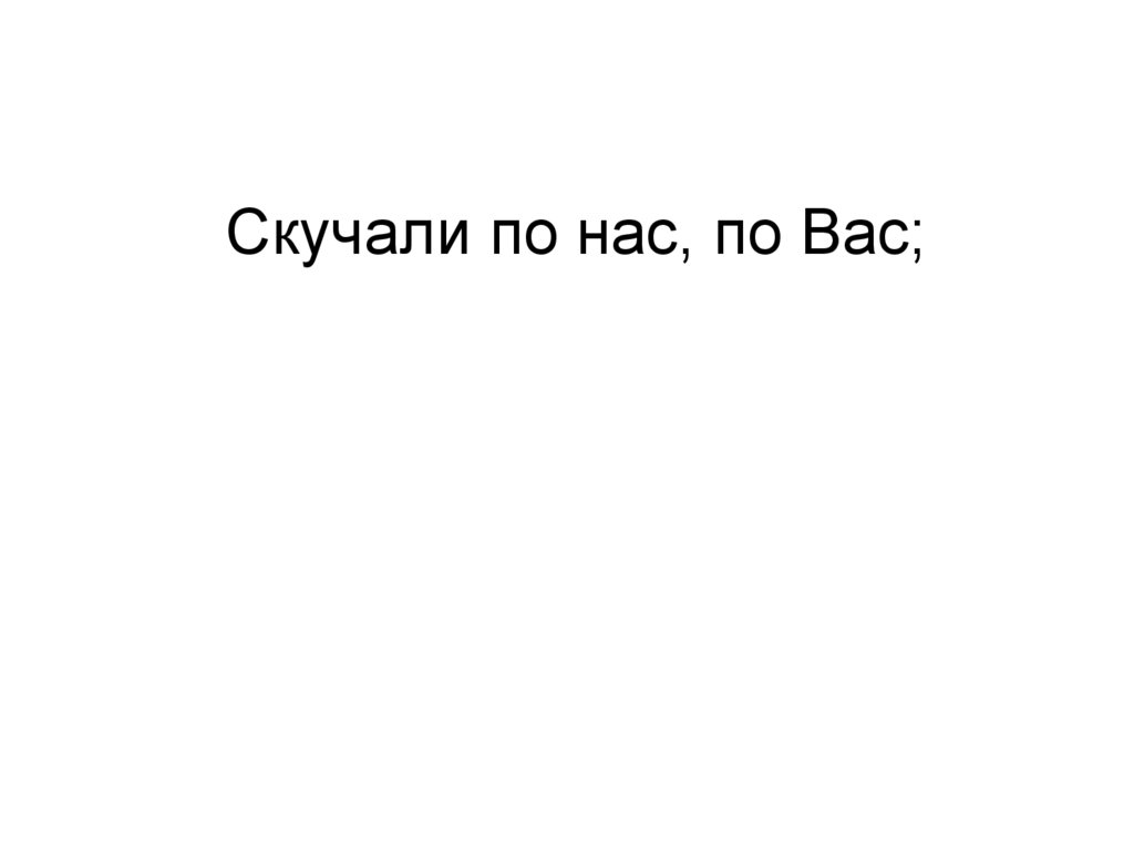 Скучали по нас, по Вас;