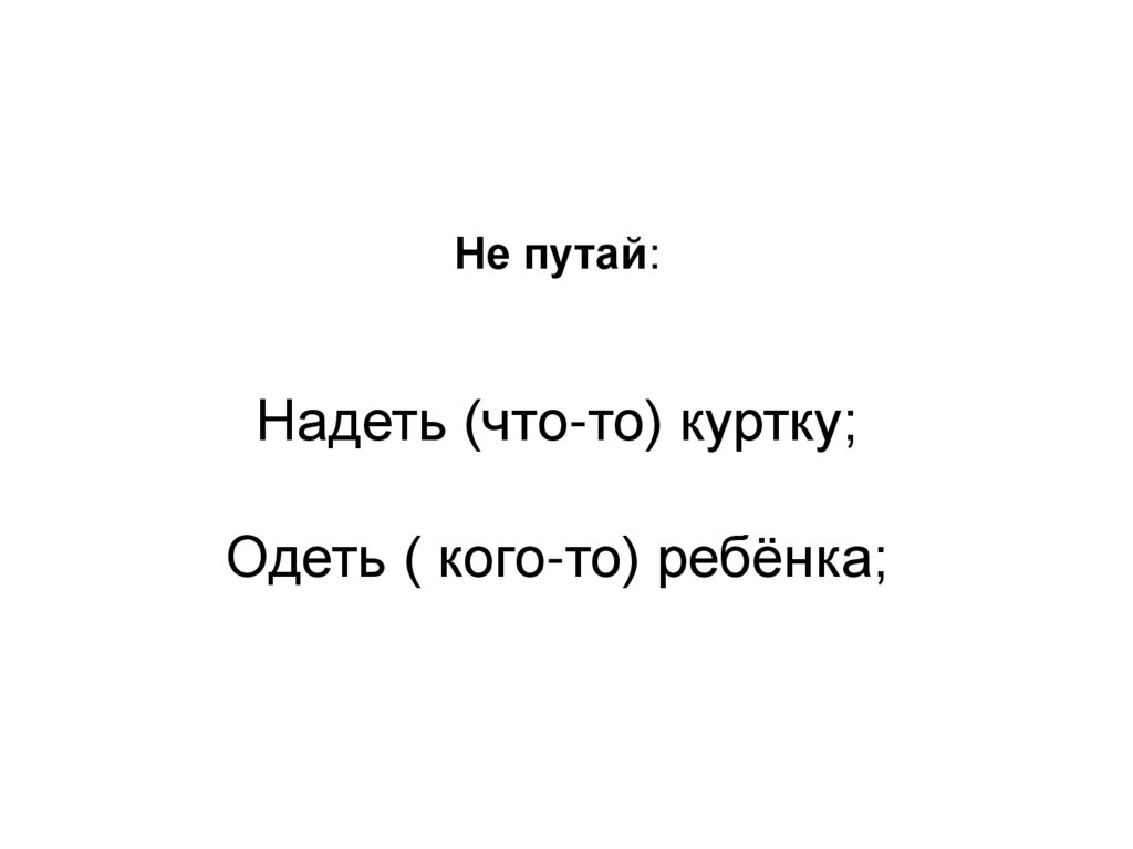 Не путай: Надеть (что-то) куртку; Одеть ( кого-то) ребёнка;