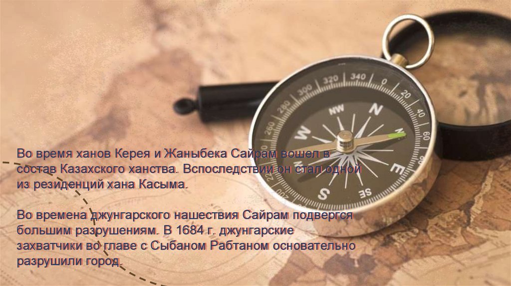 Во время ханов Керея и Жаныбека Сайрам вошел в состав Казахского ханства. Вспоследствии он стал одной из резиденций хана