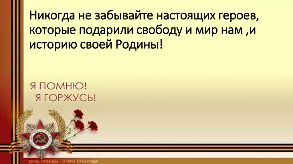 Никогда не забывайте настоящих героев, которые подарили свободу и мир нам ,и историю своей Родины!