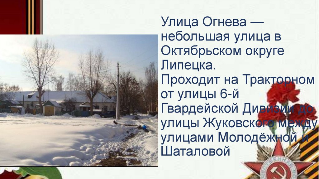 Улица Огнева — небольшая улица в Октябрьском округе Липецка. Проходит на Тракторном от улицы 6-й Гвардейской Дивизии до улицы