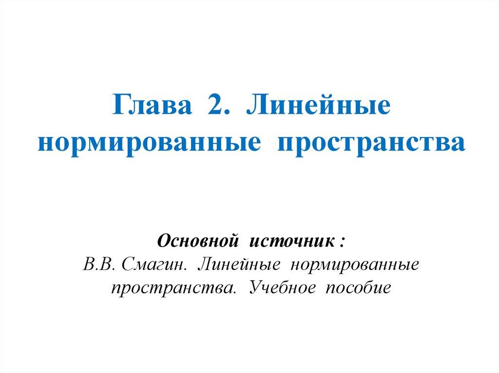 Глава 2. Линейные нормированные пространства Основной источник : В.В. Смагин. Линейные нормированные пространства. Учебное