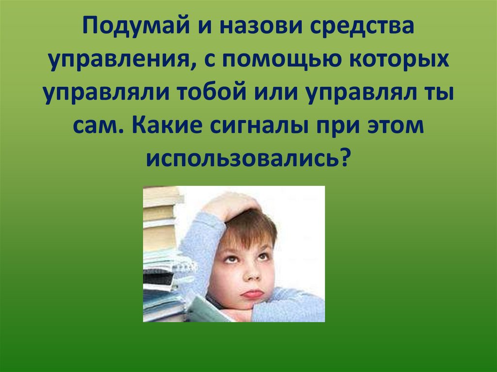 Подумай и назови средства управления, с помощью которых управляли тобой или управлял ты сам. Какие сигналы при этом