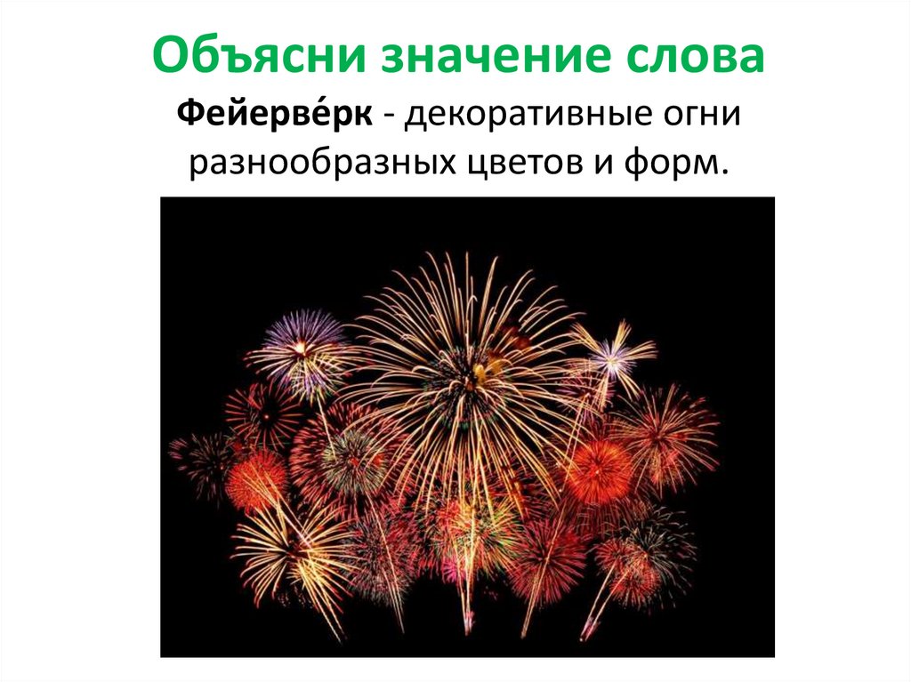 Объясни значение слова Фейерве́рк - декоративные огни разнообразных цветов и форм.