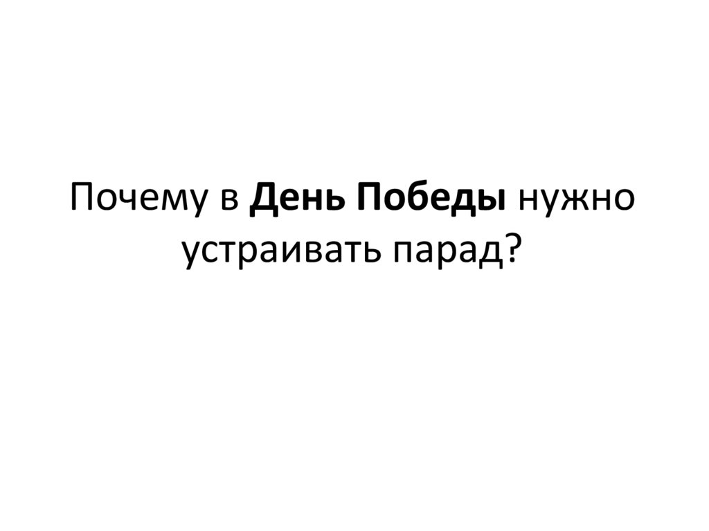 Почему в День Победы нужно устраивать парад?