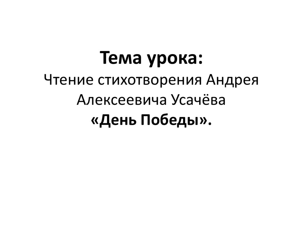Тема урока: Чтение стихотворения Андрея Алексеевича Усачёва «День Победы».