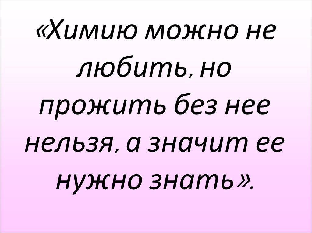«Химию можно не любить, но прожить без нее нельзя, а значит ее нужно знать».