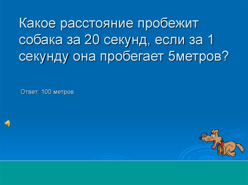 Какое расстояние пробежит собака за 20 секунд, если за 1 секунду она пробегает 5метров?