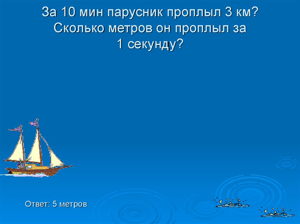За 10 мин парусник проплыл 3 км? Сколько метров он проплыл за 1 секунду?