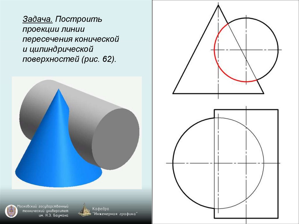 Задача. Построить проекции линии пересечения конической и цилиндрической поверхностей (рис. 62).