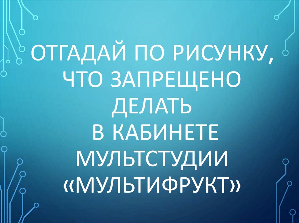Отгадай по рисунку, что запрещено делать в кабинете МультстудиИ «МУЛЬТИФРУКТ»