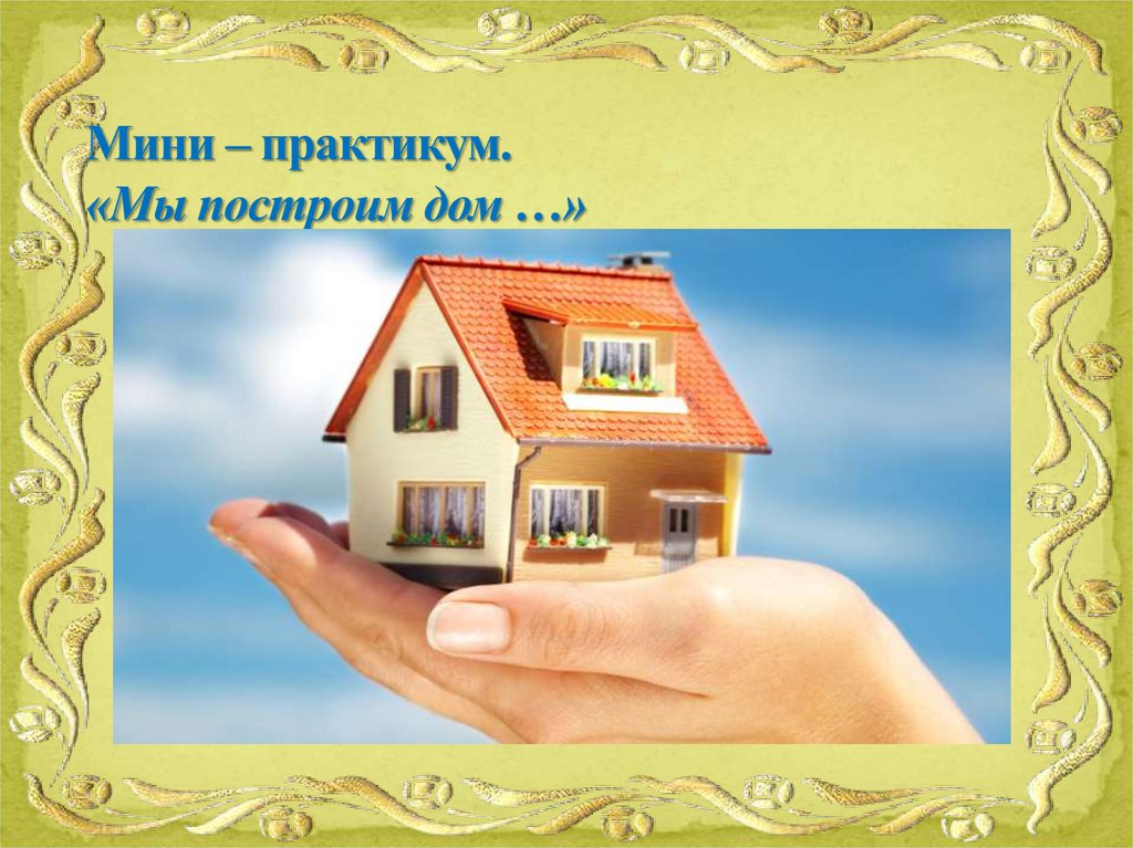 Мини – практикум. «Мы построим дом …»