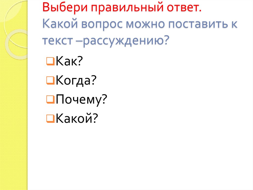Выбери правильный ответ. Какой вопрос можно поставить к текст –рассуждению?