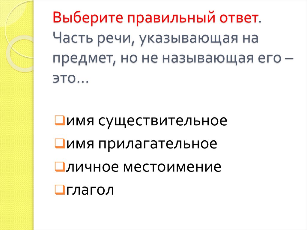 Выберите правильный ответ. Часть речи, указывающая на предмет, но не называющая его – это...