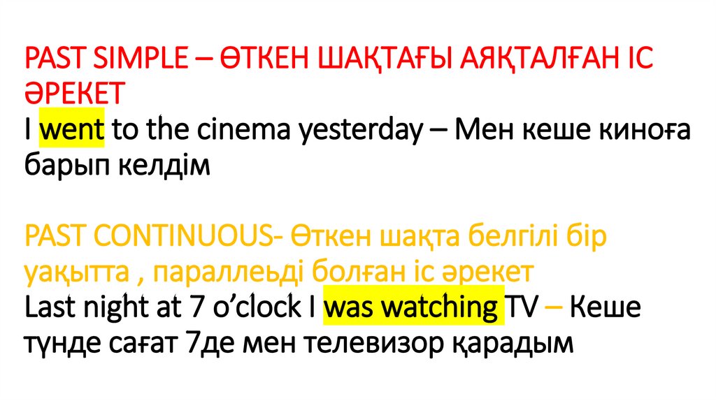 PAST SIMPLE – ӨТКЕН ШАҚТАҒЫ АЯҚТАЛҒАН ІС ӘРЕКЕТ I went to the cinema yesterday – Мен кеше киноға барып келдім PAST CONTINUOUS-