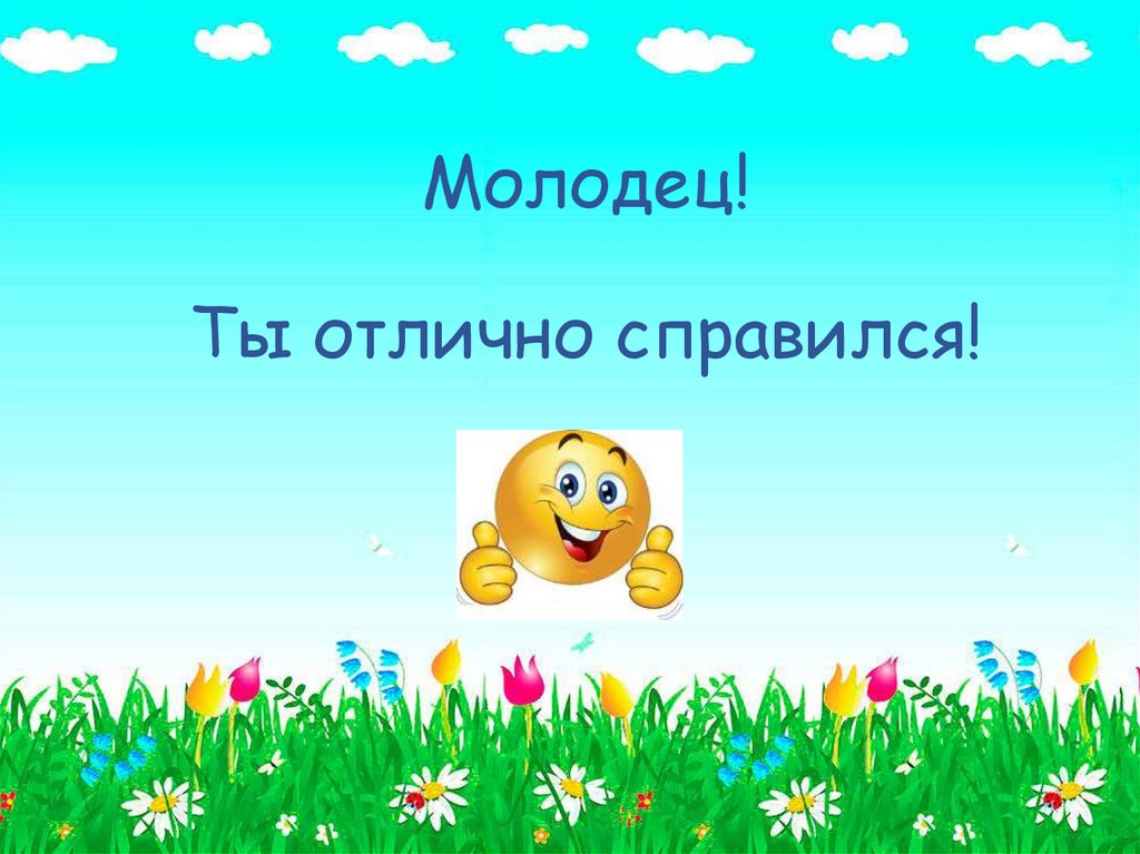 Отлично справились. Молодец ты справился. Все будет хорошо ты молодец. Ты молодец ты справишься.