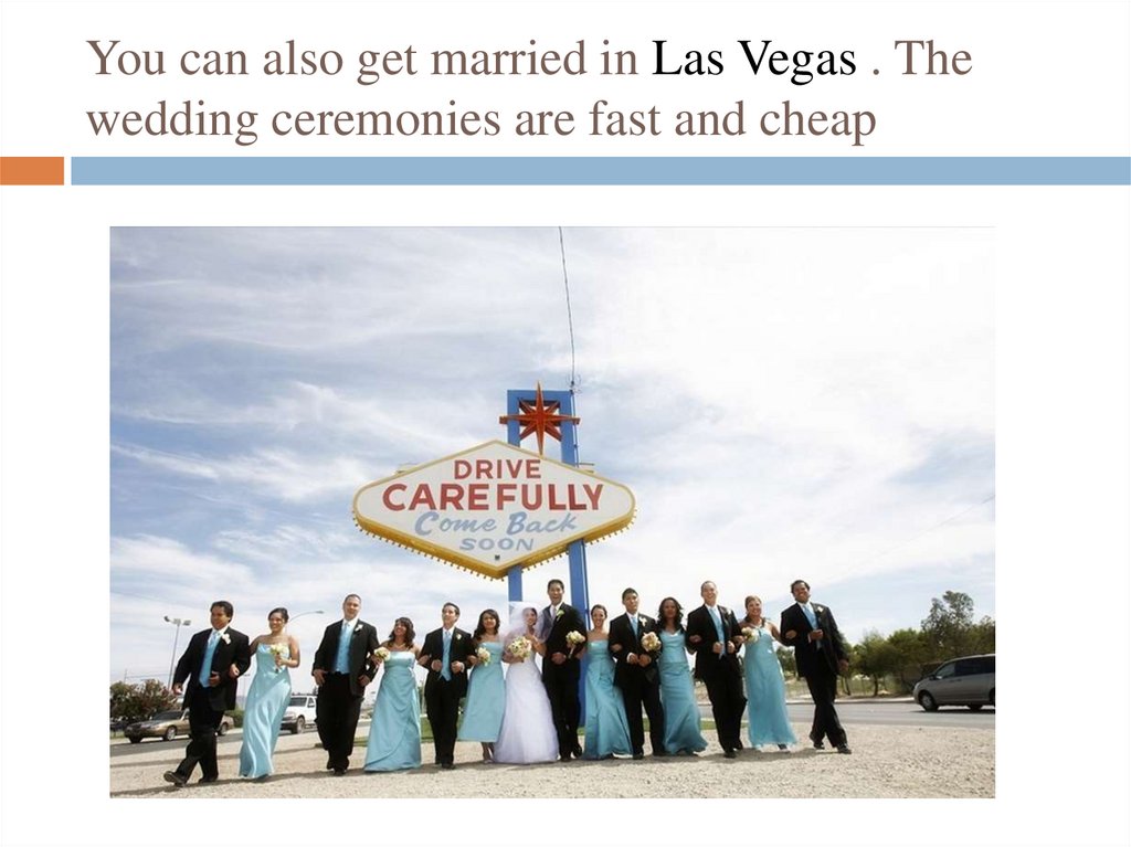 You can also get married in Las Vegas . The wedding ceremonies are fast and cheap
