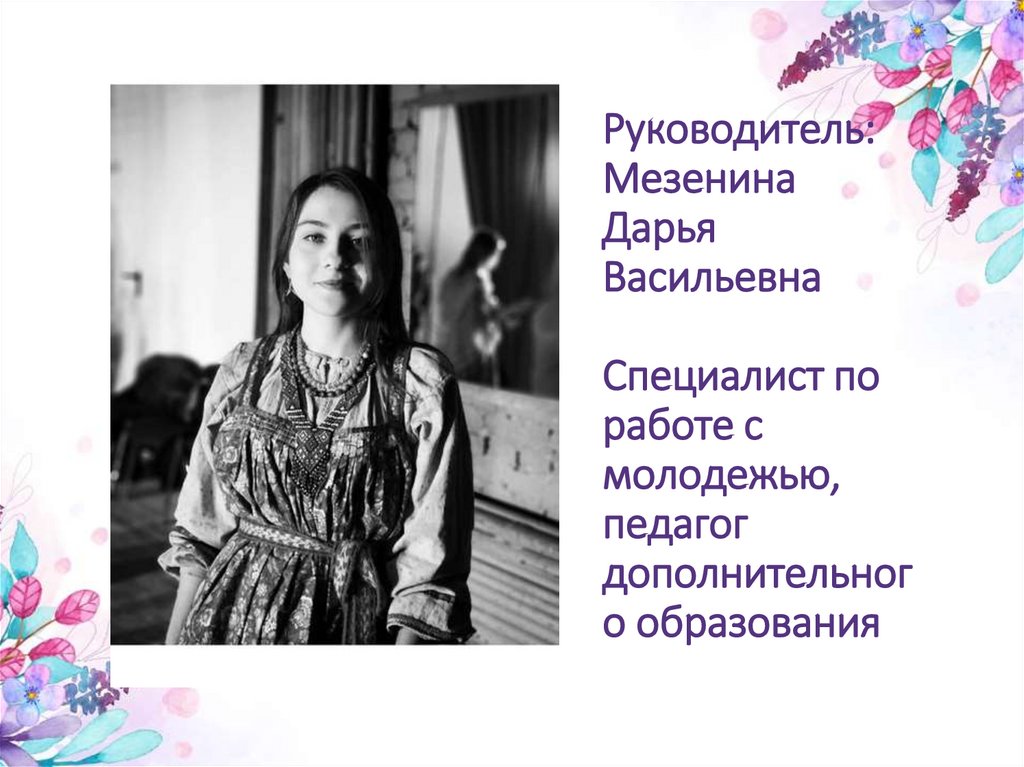 Руководитель: Мезенина Дарья Васильевна Специалист по работе с молодежью, педагог дополнительного образования