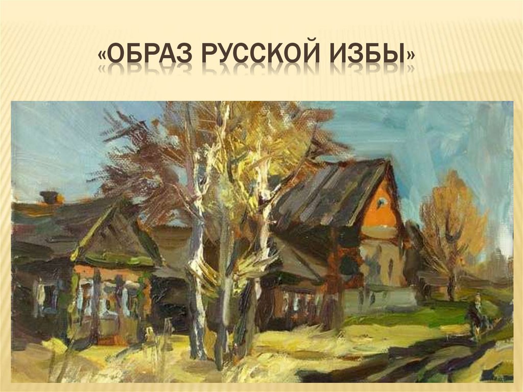 Урок образы родной земли. Деревня деревянный мир. Деревня - деревянный мир. Образ русской избы.. Гармония жилья и природы. Деревня – деревянный мир.. Деревня – деревянный мир. Моделирование..