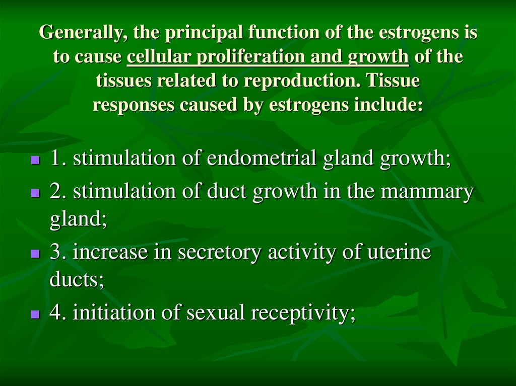Generally, the principal function of the estrogens is to cause cellular proliferation and growth of the tissues related to