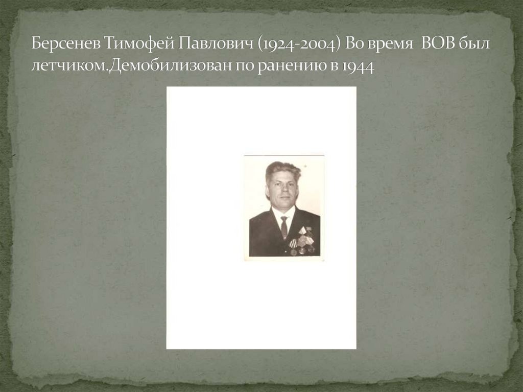 Берсенев Тимофей Павлович (1924-2004) Во время ВОВ был летчиком.Демобилизован по ранению в 1944