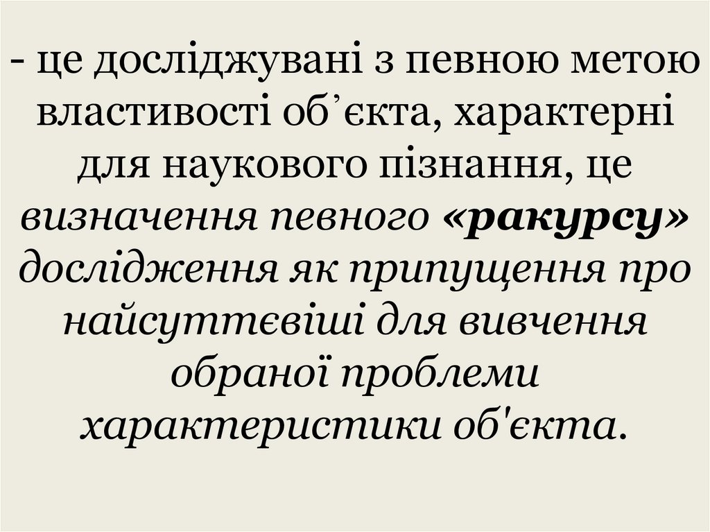 - це досліджувані з певною метою властивості об᾿єкта, характерні для наукового пізнання, це визначення певного «ракурсу»
