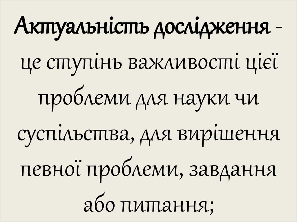 Актуальність дослідження - це ступінь важливості цієї проблеми для науки чи суспільства, для вирішення певної проблеми,