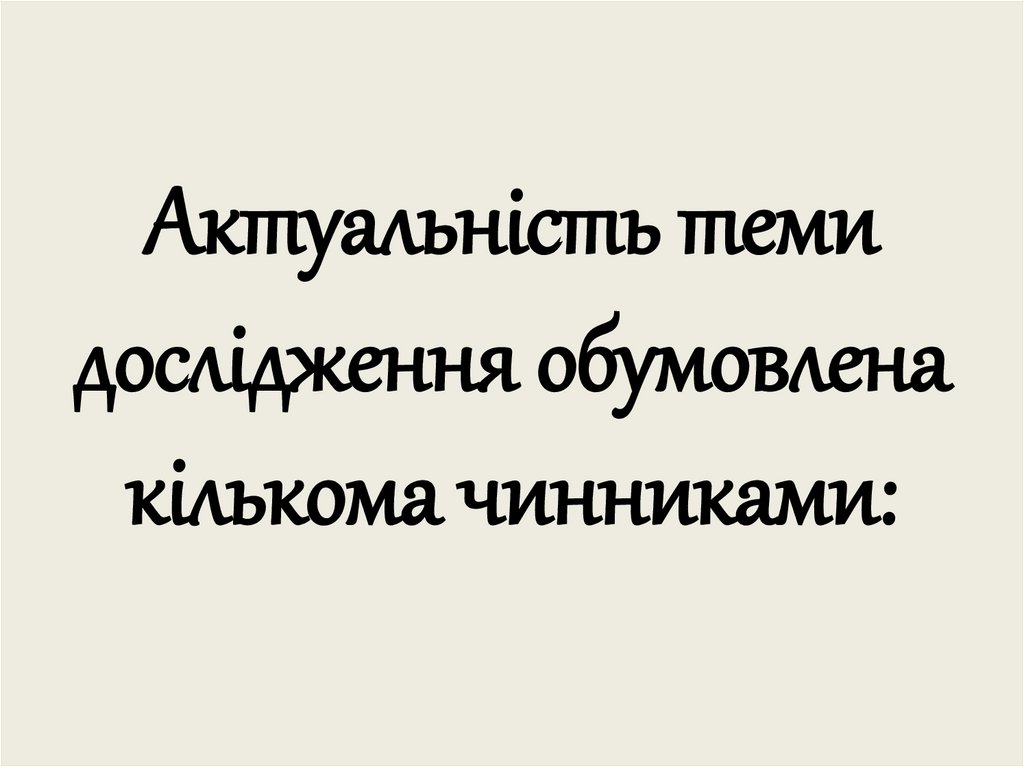 Актуальність теми дослідження обумовлена кількома чинниками: