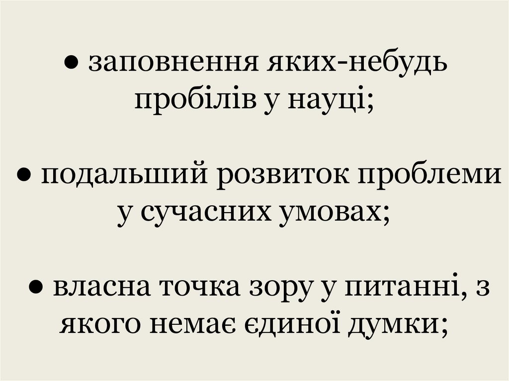 ● заповнення яких-небудь пробілів у науці; ● подальший розвиток проблеми у сучасних умовах; ● власна точка зору у питанні, з