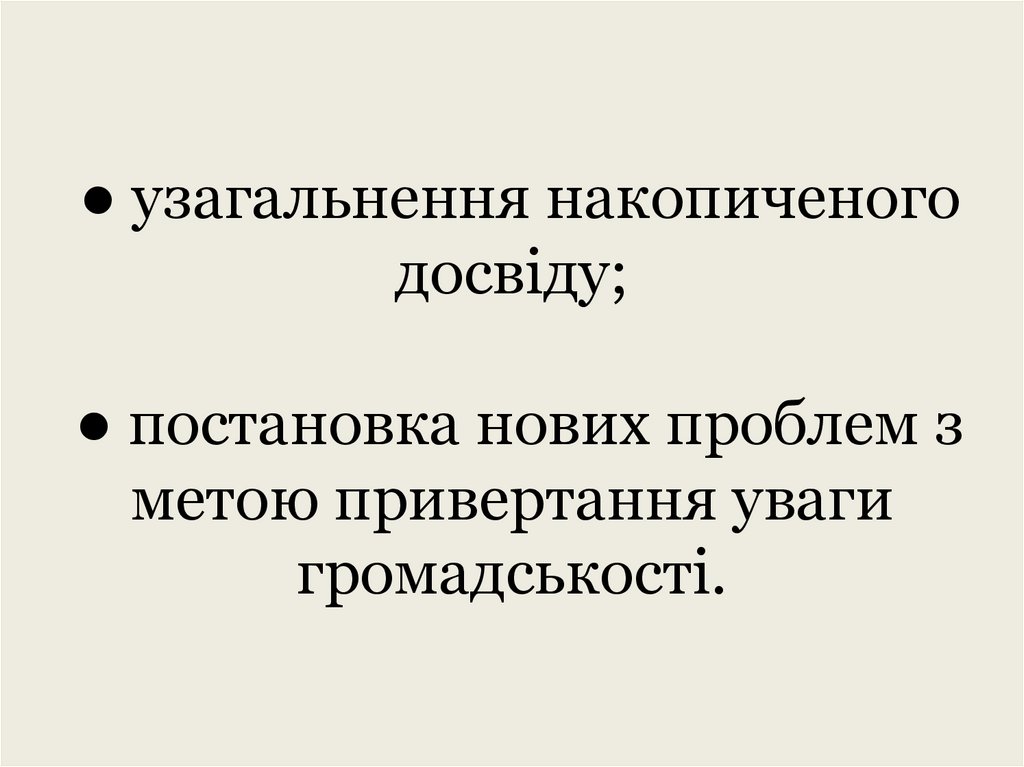 ● узагальнення накопиченого досвіду; ● постановка нових проблем з метою привертання уваги громадськості.