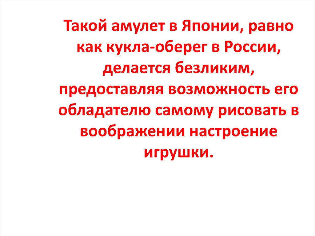 Такой амулет в Японии, равно как кукла-оберег в России, делается безликим, предоставляя возможность его обладателю самому