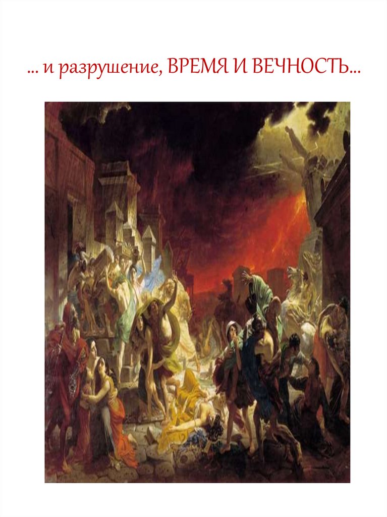 … и разрушение, ВРЕМЯ И ВЕЧНОСТЬ…
