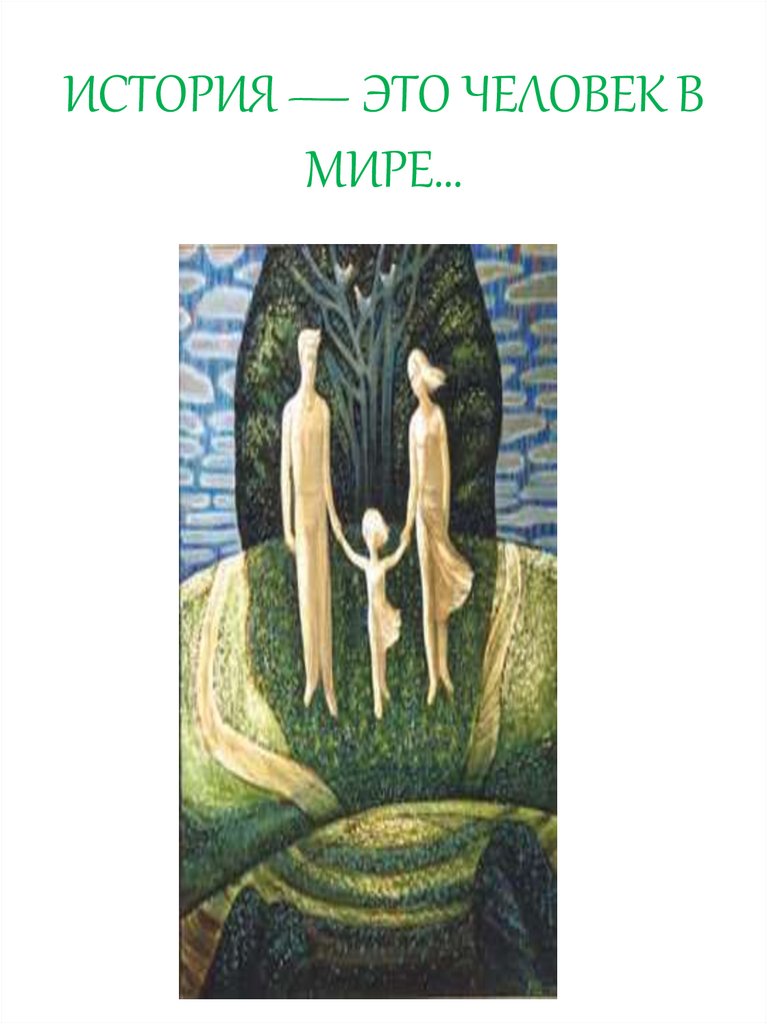 ИСТОРИЯ — ЭТО ЧЕЛОВЕК В МИРЕ…