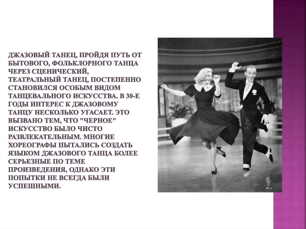 Джазовый танец, пройдя путь от бытового, фольклорного танца через сценический, театральный танец, постепенно становился особым