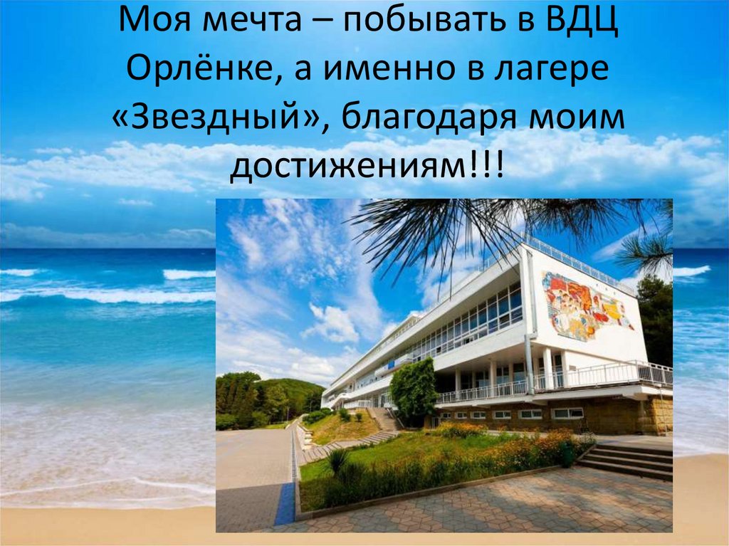 Моя мечта – побывать в ВДЦ Орлёнке, а именно в лагере «Звездный», благодаря моим достижениям!!!