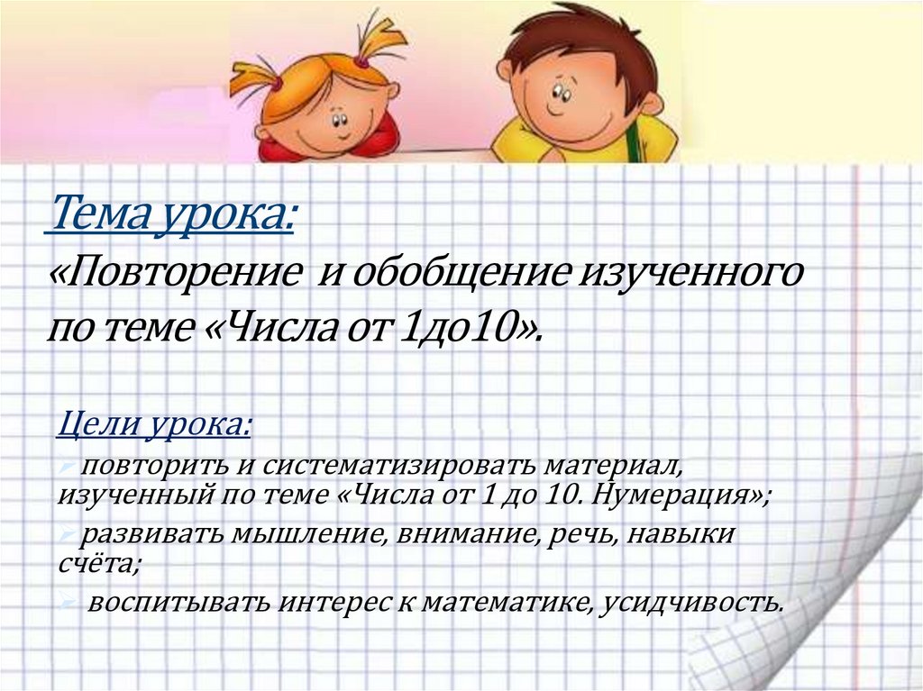 Уроки повторения в 11. Урок повторения. Обобщение изученного по теме чис. Воспитывать интерес к математике. Обобщение изученного по теме «числа от 1 до 10».