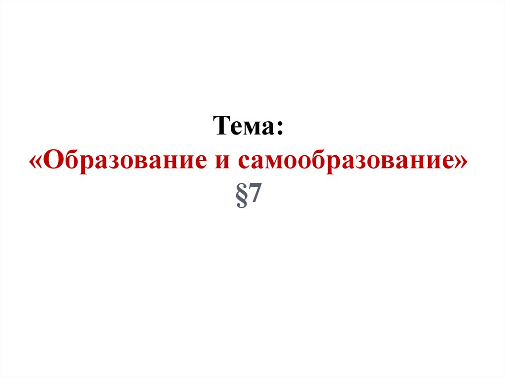 Тема: «Образование и самообразование» §7