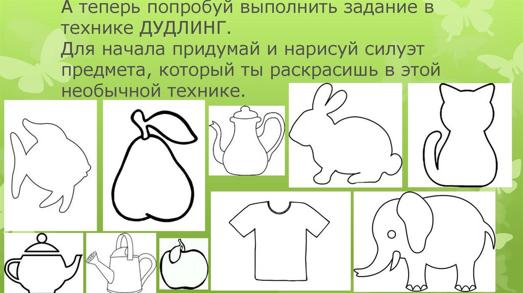 А теперь попробуй выполнить задание в технике ДУДЛИНГ. Для начала придумай и нарисуй силуэт предмета, который ты раскрасишь в